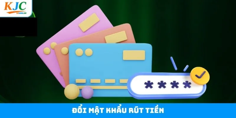 Đổi Mật Khẩu Rút Tiền Dễ Dàng Chỉ Với 4 Bước Đơn Giản Tại KJC