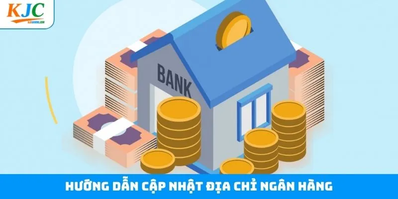 Cập nhật địa chỉ ngân hàng với 3 bước hiệu quả